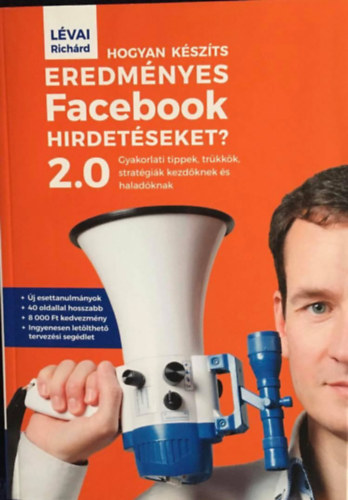 Lévai Richárd: Hogyan készíts eredményes Facebook hirdetéseket? 2.0 - Gyakorlati tippek, trükkök, stratégiák kezdőknek és haladóknak