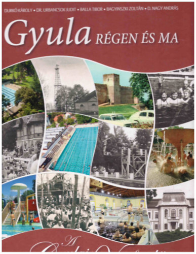 Durkó Károly - Dr. Urbancsok Judit - Balla Tibor - Bagyinszki Zoltán - D. Nagy András: Gyula régen és ma - A Gyulai Várfürdő története 1518-2008