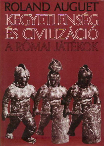 Roland Auguet: Kegyetlenség és civilizáció - A római játékok