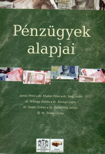 Járosi Péter; dr. Madár Péter; Dr. Sági Judit; dr. Schepp Zoltán; dr. Sóvágó Lajos; Dr. Szabó Zoltán; dr. Szebellédi István; ifj. dr. Zeller Gyula: Pénzügyek alapjai