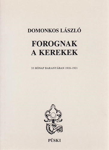 Domonkos László: Forognak a kerekek \\(33 hónap Baranyában 1918-1921)