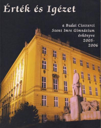 : Érték és Igézet - A Budai Ciszterci Szent Imre Gimnázium évkönyve 2005-2006