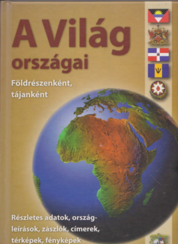 : A világ országai - Földrészenként, tájanként - Rövid országleírások, térképek, zászlók, adatok, címerek, fényképek