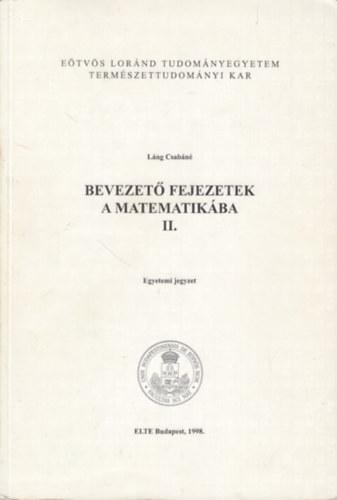 Láng Csabáné: Bevezető fejezetek a matematikába II. EGYETEMI JEGYZET/EÖTVÖS LORÁND TUDOMÁNYEGYETEM TERMÉSZETTUDOMÁNYI KAR