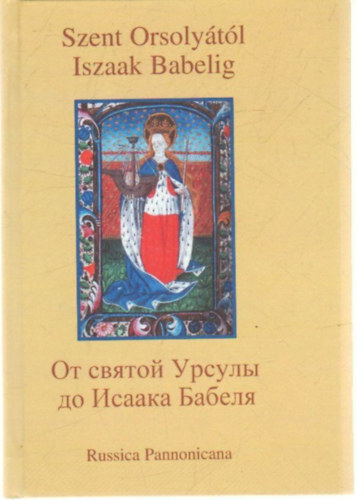 Szvák Gyula (főszerk.): Szent Orsolyától Iszaak Babelig- Ruszisztikai előadások - nem csak történészeknek I.