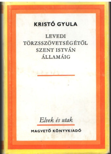 Kristó Gyula: Levedi törzsszövetségétől Szent István államáig- Elvek és utak