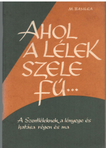 M. Basilea: Ahol a lélek szele fú....- A Szentléleknek a lényege és hatása régen és ma