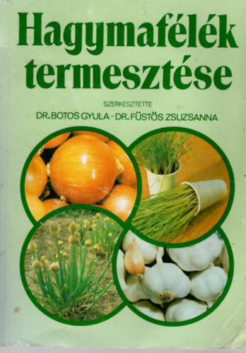 Dr. Botos Gyula-Dr. Füstös Zsuzsanna (szerk.): Hagymafélék termesztése