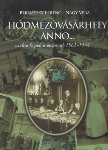 Bernátsky Ferenc, Nagy Vera: Hódmezővásárhely anno...- archív képek a városról 1862-1944