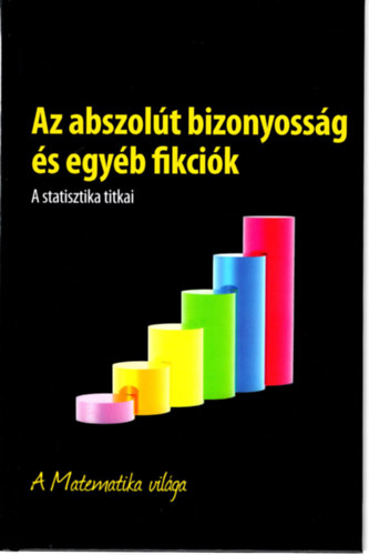 : Az abszolút bizonyosság és egyéb fikciók- A statisztika titkai- A Matematika világa