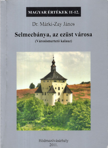 Dr. Márki-Zay János: Selmecbánya, az ezüst városa (Magyar Értékek 11-12.)