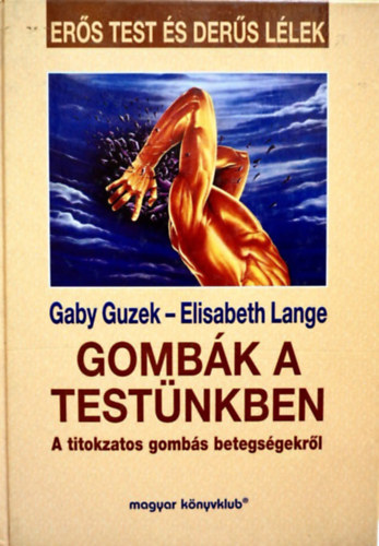 Gaby Guzek - Elisabeth Lange: Gombák a testünkben - A titokzatos gombás betegségekről 