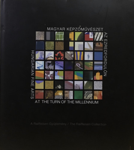 SZERZŐ Hajdú István SZERKESZTŐ Bezúr Györgyi: Magyar képzőművészet az ezredfordulón HUNGARIAN FINE ARTS AT THE TURN OF THE MILLENNIUM - A RAIFFEISEN GYŰJTEMÉNY/THE RAIFFEISEN COLLECTION (A Raiffeisen Gyűjtemény)