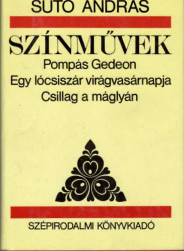 Sütő András: Színművek: Pompás Gedeon - Egy lócsiszár virágvasárnapja - Csillag a máglyán