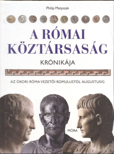 Philip Matyszak: A Római Köztársaság krónikája - Az ókori Róma vezetői Rommolustól Augustusig