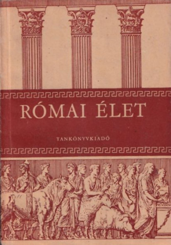 Dr. Majoros József: Római élet (A gimnáziumok I-IV. osztálya számára)