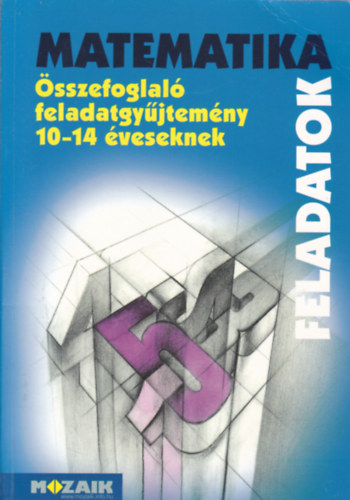 Palánkainé; Kosztolányi; dr. Szederkényi; Mike: Matematika összefoglaló feladatgyűjtemény 10-14 éveseknek - Feladatok