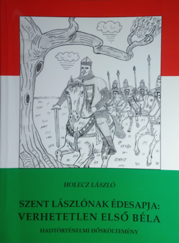 HOLECZ lÁSZLÓ: Szent Lászlónak édesapja: verhetetlen első Béla