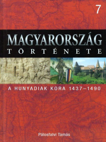 Pálosfalvi Tamás: Magyarország története 7.- A Hunyadiak kora 1437-1490