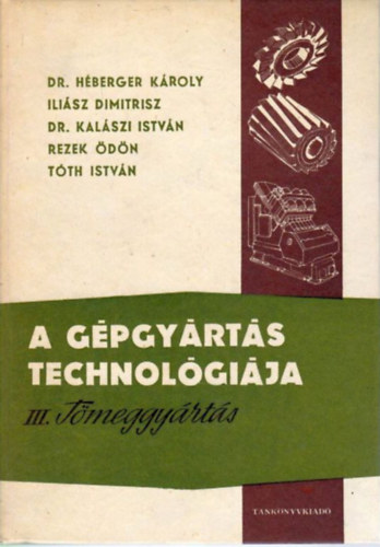 Héberger-Iliász-Kalászi-Rezek-Tóth: A gépgyártás technológiája III. Tömeggyártás