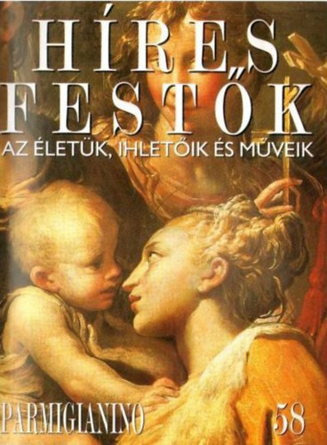 Stephen Rose (szerk.): Híres festők (Az életük, ihletőik és műveik) 58. szám - Parmigianino