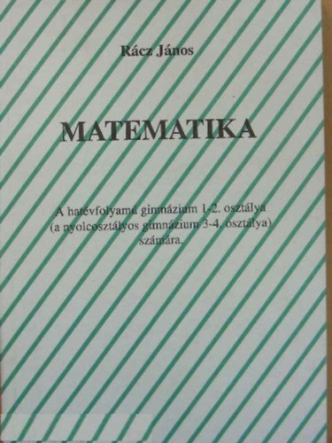Rácz János: Matematika a hatévfolyamú gimnázium 1-2. osztálya (a nyolcosztályos gimnázium 3-4. osztálya) számára