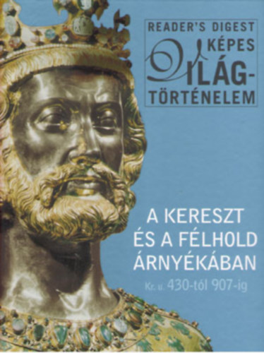 Reader's Digest Kiadó Kft.: A kereszt és a félhold árnyékában Kr.u. 430-tól 907-ig