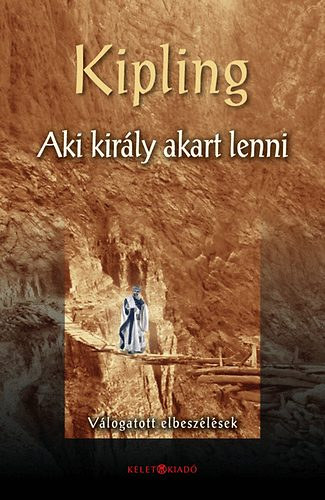 Rudyard Kipling: Aki király akart lenni. Válogatott elbeszélések