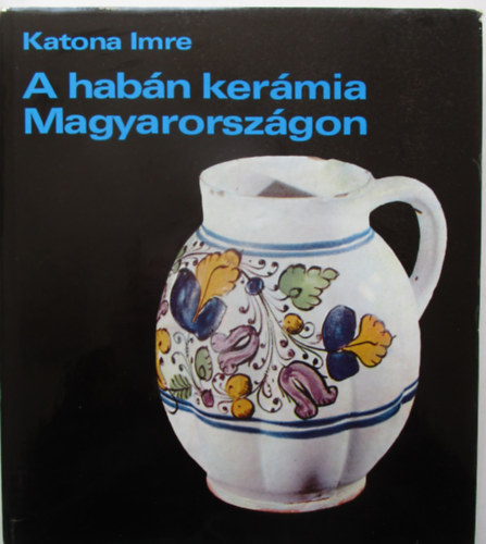 KATONA IMRE: A habán kerámia Magyarországon