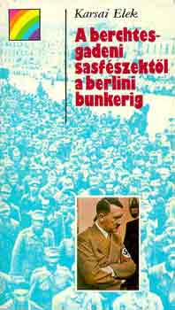 Karsai Elek: A berchtesgadeni sasfészektől a berlini bunkerig (szivárvány)