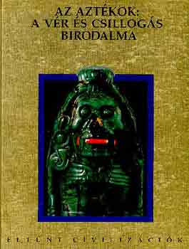 Sarkadi Péter: Az aztékok: a vér és a csillogás birodalma (Eltűnt civilizációk)