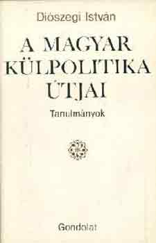 Diószegi István: A magyar külpolitika útjai (tanulmányok)