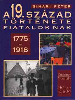 Bihari Péter: A 19. század története fiataloknak (1775-1918)