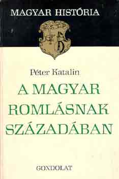 Péter Katalin: A magyar romlásnak századában (magyar história)