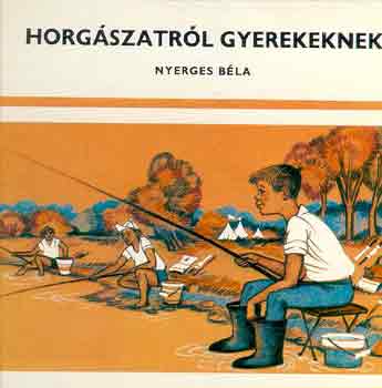 Nyerges Béla: Horgászatról gyerekeknek