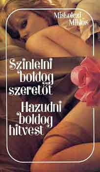 MIskolczi Miklós: Színlelni boldog szeretőt-Hazudni boldog hitvest