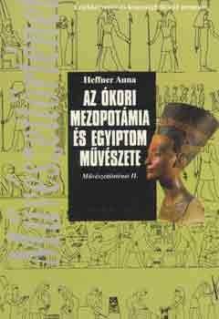 Heffner Anna: Az ókori Mezopotámia és Egyiptom művészete (Művészettörténet II.)