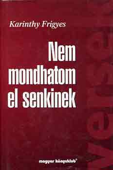 Karinthy Frigyes: Nem mondhatom el senkinek