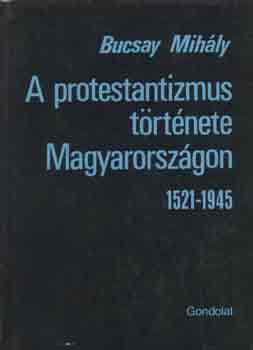 Bucsay Mihály: A protestantizmus története Magyarországon 1521-1945