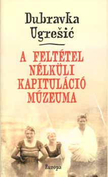 Dubravka Ugresic: A feltétel nélküli kapituláció múzeuma