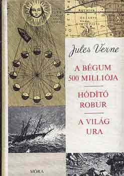 Verne Gyula: A bégum 500 milliója - Hódító Robur - A világ ura