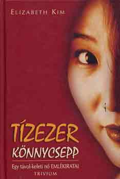 Elizabeth Kim: Tízezer könnycsepp - Egy távol-keleti nő emlékiratai 