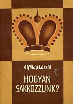 Alföldy László: Hogyan sakkozzunk?