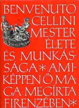Benvenuto Cellini: Benvenuto Cellini mester élete, amiképpen ő maga megírta Firenzében