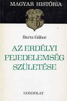 Barta Gábor: Az erdélyi fejedelemség születése (magyar história)