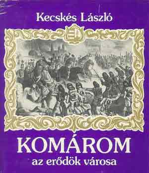 dr. Kecskés László: Komárom, az erődök városa