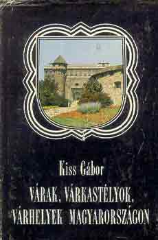 Kiss Gábor: Várak, várkastélyok, várhelyek Magyarországon