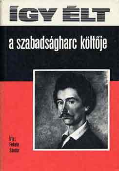 Fekete Sándor: Így élt a szabadságharc költője (Petőfi Sándor)