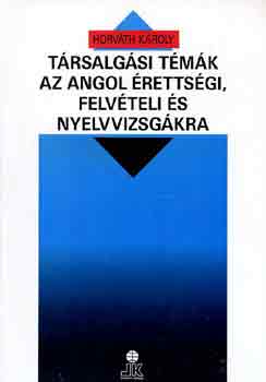 Horváth Károly: Társalgási témák az angol érettségi, felvételi és nyelvvizsgákra