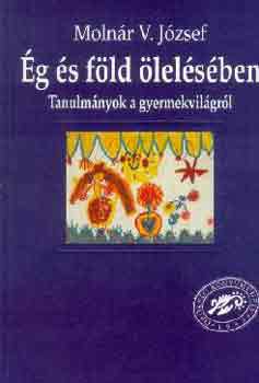 Molnár V. József: Ég és föld ölelésében (Tanulmányok a gyermekvilágból)